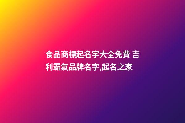 食品商標起名字大全免費 吉利霸氣品牌名字,起名之家-第1張-商標起名-玄機派